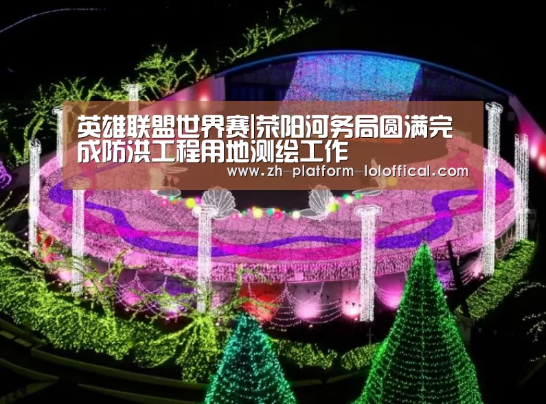 英雄联盟世界赛|荥阳河务局圆满完成防洪工程用地测绘工作(图3) LOL世界赛官网
