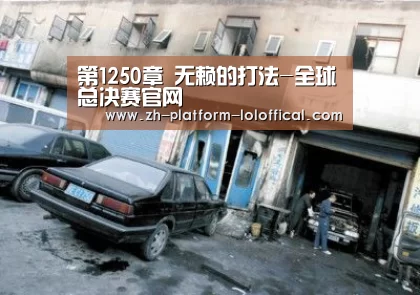 第1250章 无赖的打法-全球总决赛官网(图1) 全球总决赛官网
