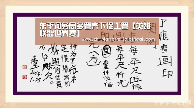 东平河务局多管齐下促工管【英雄联盟世界赛】(图4) 英雄联盟世界赛
