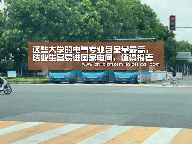 这些大学的电气专业含金量最高,结业生容易进国家电网,值得报考‘全球总决赛官网’(图1) 全球总决赛官网